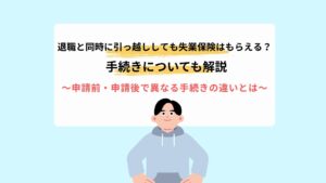 退職と同時に引っ越ししても失業保険はもらえる？手続きについても解説