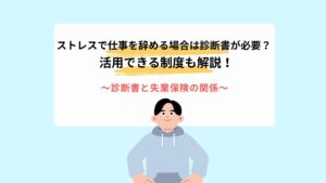 ストレスで仕事を辞める場合は診断書が必要？活用できる制度も解説