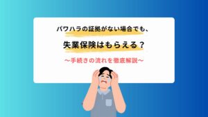 パワハラの証拠がない場合でも失業保険はもらえる？手続きの流れを徹底解説