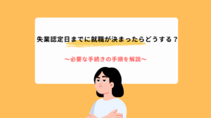失業認定日までに就職が決まったらどうする？必要な手続きの手順を解説