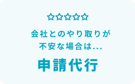 会社とのやり取りが不安な場合は…申請代行